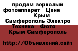 продам зеркалый фотоаппарат › Цена ­ 25 000 - Крым, Симферополь Электро-Техника » Фото   . Крым,Симферополь